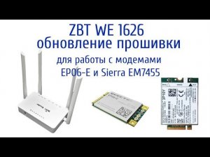 Обновление прошивки роутера ZBT WE 1626 для работы с модемами Sierra EM7455 и ЕP06E.
