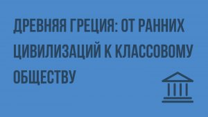 Древняя Греция от ранних цивилизаций к классовому обществу. Видеоурок по Всеобщей истории 10 класс