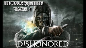 Полное прохождение и первое знакомство с сюжетом Dishonored #1