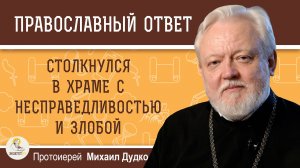 СТОЛКНУЛСЯ В ХРАМЕ С НЕСПРАВЕДЛИВОСТЬЮ И ЗЛОБОЙ. Протоиерей Михаил Дудко