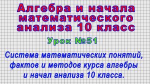 Алгебра 10 класс (Урок№51 - Система математических понятий, фактов и методов курса 10 класса.)