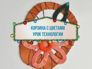 Корзина с цветами поделка из картона. Урок технологии труда.