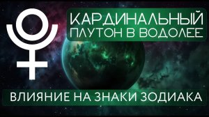 ПЛУТОН В ВОДОЛЕЕ ПО ЗНАКАМ ЗОДИАКА. КАРДИНАЛЬНО МЕНЯЕМ ЖИЗНЬ ЗА 1 ГОД.