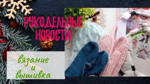 Рукодельные новости. Вязание. Вышивка.