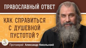 КАК СПРАВИТЬСЯ С ДУШЕВНОЙ ПУСТОТОЙ ?  Протоиерей Александр Никольский