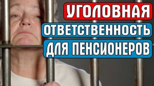 УГОЛОВНАЯ ОТВЕТСТВЕННОСТЬ ДЛЯ ПЕНСИОНЕРОВ