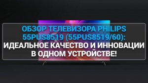 ОБЗОР ТЕЛЕВИЗОРА PHILIPS 55PUS8519 (55PUS8519/60): ИДЕАЛЬНОЕ КАЧЕСТВО И ИННОВАЦИИ В ОДНОМ УСТРОЙСТВЕ