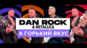 DAN ROCK & METALLICA - А ГОРЬКИЙ ВКУС