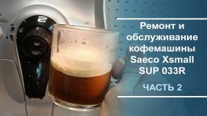 Ремонт и обслуживание кофемашины Saeco Xsmall SUP 033R. Часть 2