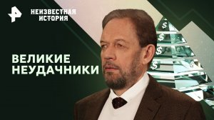 Великие неудачники — Неизвестная история (11.02.2024)