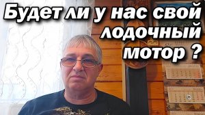 Будет ли у нас свой лодосчный мотор ?