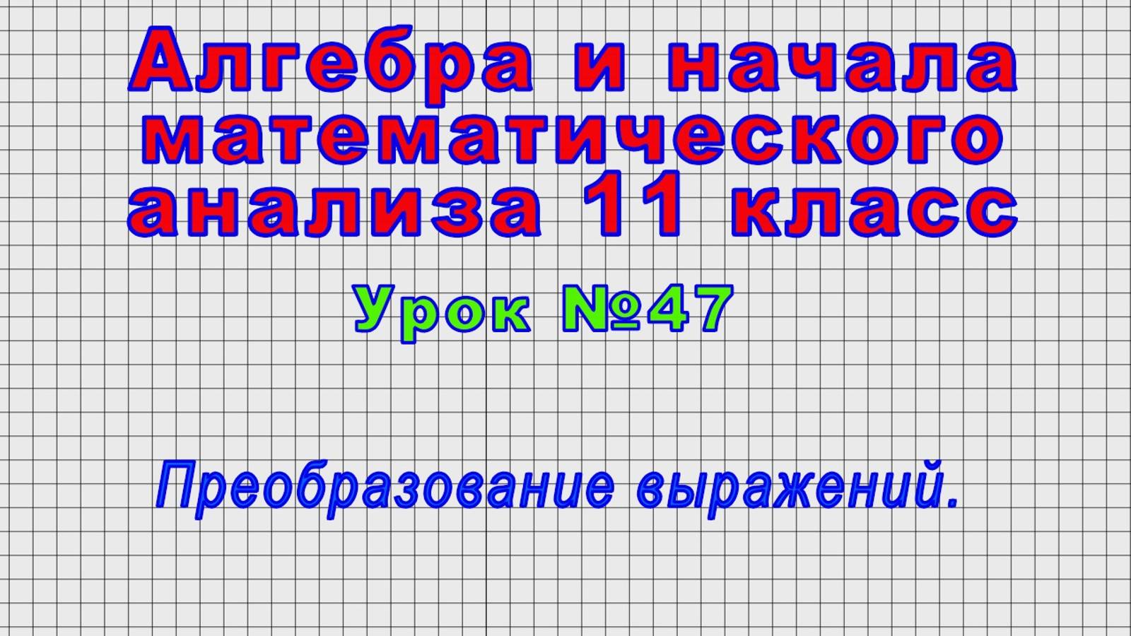 Алгебра. 11 класс (Урок№47 - Преобразование выражений.)
