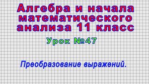 Алгебра. 11 класс (Урок№47 - Преобразование выражений.)