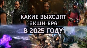 Какие выходят экшн-RPG в 2025 году