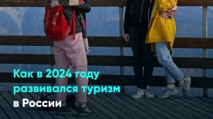 Как в 2024 году развивался туризм в России