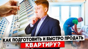 Как быстро продать квартиру? Как подготовить квартиру к продаже?