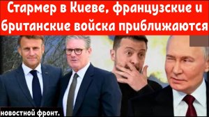 Стармер в Киеве, французские и британские войска приближаются к России.