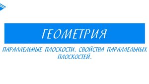 10 класс - Геометрия - Параллельные плоскости. Свойства параллельных плоскостей