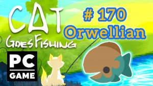 Cat Goes Fishing | # 170 - Orwellian | PC