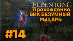 ПРОХОЖДЕНИЕ, ВИК БЕЗУМНЫЙ РЫЦАРЬ►ELDEN RING►14