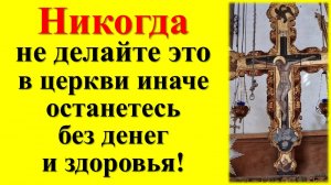 Что нельзя делать в церкви по приметам и традициям. Чему учили наши бабашки