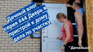 Даченька #44 Дверь в пристрой к дому, дела по участку.