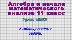 Алгебра 11 класс (Урок№53 - Комбинированные задачи.)