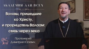 «Волхвы, пришедшие ко Христу, и прорицатель Валаам: связь через века». Протоиерей Димитрий Юревич