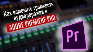 Изменение громкости отдельной аудиодорожки в Adobe Premiere