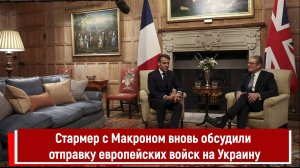 Стармер с Макроном вновь обсудили отправку европейских войск на Украину