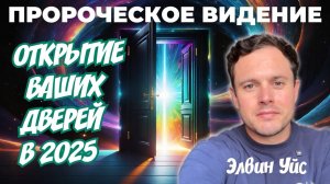 ПРОРОЧЕСКОЕ ВИДЕНИЕ. ОТКРЫТИЕ ВАШИХ ДВЕРЕЙ В 2025 ГОДУ. 
Элвин Уйс