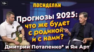 Прогнозы 2025: что же будет с родиной и с нами? Посиделки: Дмитрий Потапенко* и Ян Арт