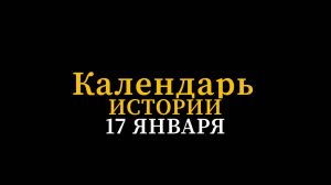 КАЛЕНДАРЬ ИСТОРИИ 17 ЯНВАРЯ