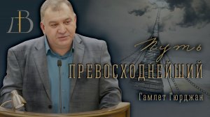 "Путь превосходнейший" - Гамлет Гюрджан | Проповедь