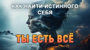 ТЫ ЕСТЬ ВСЁ! КАК НАЙТИ ИСТИННОГО СЕБЯ.