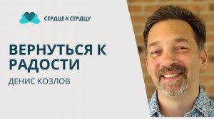 Вернуться к радости - Денис Козлов (от сердца к сердцу)