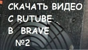 Как скачать видео с Rutube  в браузере BRAVE  ? #2