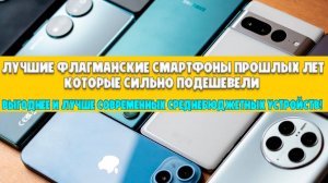 ЛУЧШИЕ ФЛАГМАНЫ ПРОШЛЫХ ЛЕТ КОТОРЫЕ СИЛЬНО ПОДЕШЕВЕЛИ