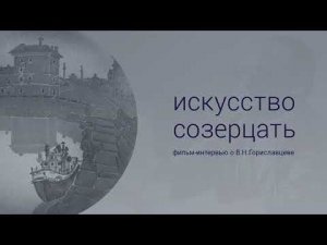 Академик Владимир Николаевич Гориславцев, искусство созерцать.