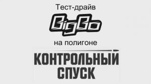 Тест-драйв BigBo на полигоне Контрольный спуск