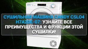 СУШИЛЬНАЯ МАШИНА CANDY CSLO4 H7A2DE-07: УЗНАЙТЕ ВСЕ ПРЕИМУЩЕСТВА И ФУНКЦИИ ЭТОЙ СУШИЛКИ!