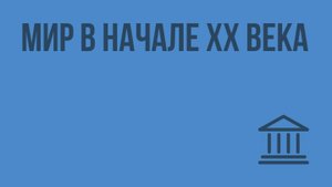 Мир в начале XX века. Видеоурок по Всеобщей истории 9 класс