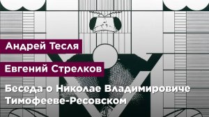 Беседа о Николае Владимировиче Тимофееве-Ресовском