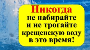 Крещенская вода. Когда набирать? Как использовать святую воду. Народные приметы и традиции