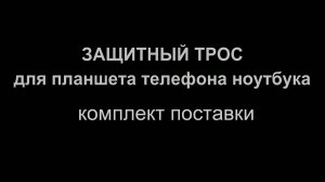Видеоинструкция: защитный трос для планшета телефона ноутбука - комплект поставки