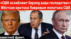 «США ослабляют Европу ради господства»: Жёсткая критика Лавровым политики США.