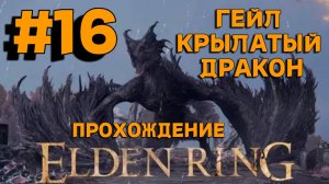 ПРОХОЖДЕНИЕ, ГЕЙЛ КРЫЛАТЫЙ ДРАКОН►ELDEN RING►16