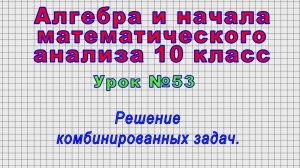 Алгебра 10 класс (Урок№53 - Решение комбинированных задач.)