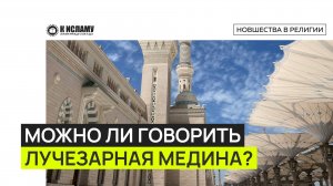 Можно ли говорить Лучезарная Медина? Ринат Абу Мухаммад