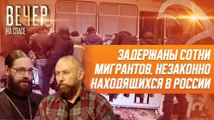 АРХИЕПИСКОП ЗЕЛЕНОГРАДСКИЙ САВВА И АНДРЕЙ ТКАЧУК О БОРЬБЕ С НЕЛЕГАЛЬНОЙ МИГРАЦИЕЙ В РОССИИ